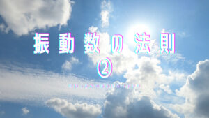 【必見】「振動数の法則」を知ると「人生で得する」ことがたくさんある!②