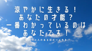 【必見】涼やかに生きる!あなたの才能?一番わかっているのはあなたです!