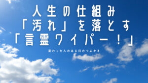 【必見・人生の仕組み】フロントガラスの「我」という汚れは「言霊ワイパー」で落とす!