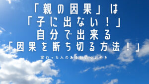 【必見】「親の因果」は「子に出ない！」自分で出来る「因果を断ち切る方法！」