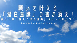 【必見】願いを叶える「潜在意識」の書き換え!私たちの「見えている現実」はたったの5%!