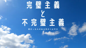 【必見】「完璧主義と不完璧主義」人間は完璧じゃない！だから不完璧主義でいいんだよ！