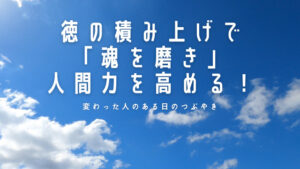 【必見】徳の積み上げで「魂を磨き」人間力を高める！