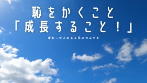 【必見】恥をかくこと「成長すること！」人生で大切なことは斎藤一人さんから教わった！