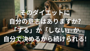 そのダイエットに自分の意志はありますか?「する」か「しない」か自分で決めるから続けられる!