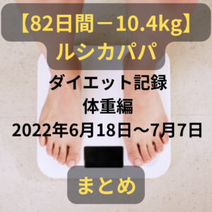 【82日間-10.4kg】ルシカパパダイエット記録(体重編:2022年6月18日~7月7日)